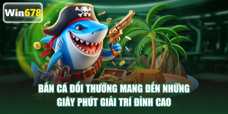 Bắn cá đổi thưởng mang đến những giây phút giải trí đỉnh cao
