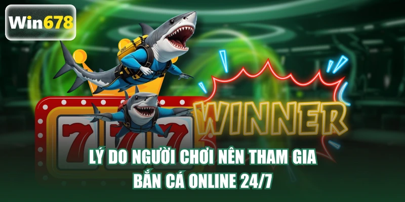 Lý do người chơi nên tham gia bắn cá online 24/7