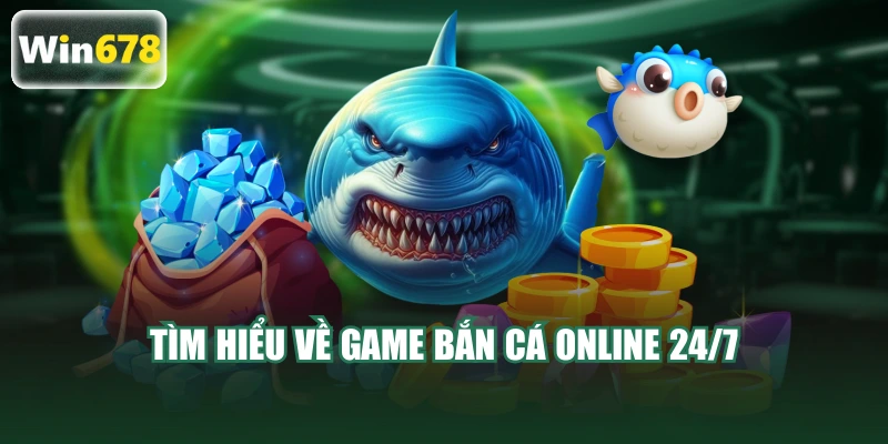 Tìm hiểu về game bắn cá online 24/7