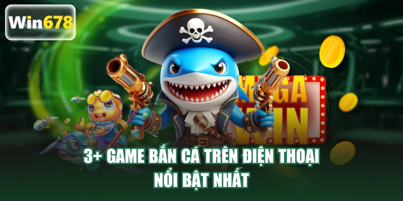 3+ game bắn cá trên điện thoại nổi bật nhất