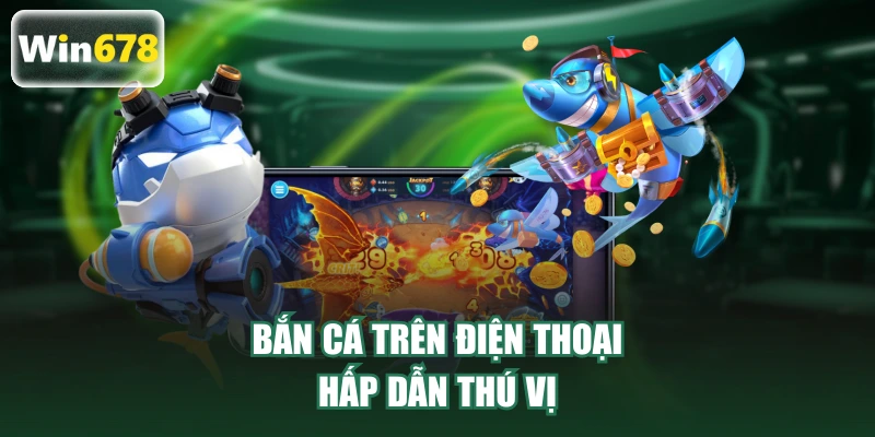 Bắn cá trên điện thoại hấp dẫn thú vị