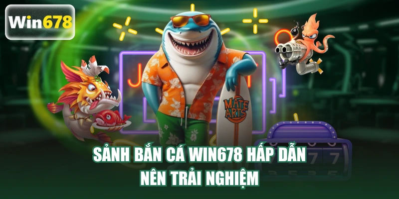 Sảnh bắn cá WIN678 hấp dẫn nên trải nghiệm