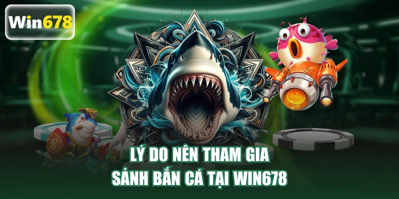 Lý do nên tham gia sảnh bắn cá tại WIN678