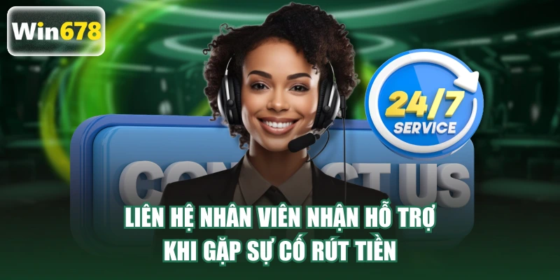 Liên hệ nhân viên nhận hỗ trợ khi gặp sự cố rút tiền