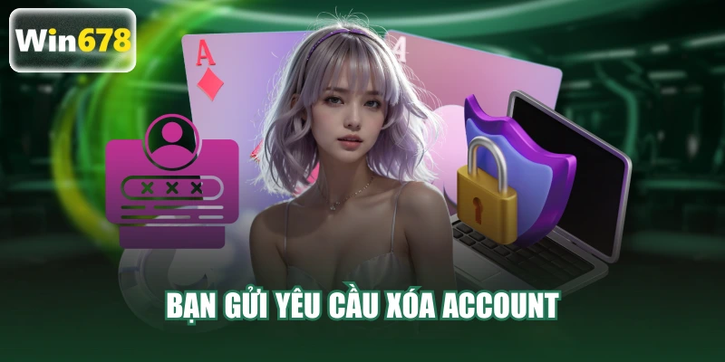 Bạn gửi yêu cầu xóa account