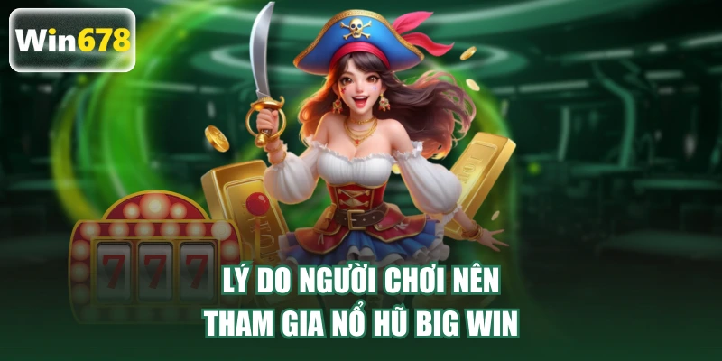 Lý do người chơi nên tham gia nổ hũ Big Win
