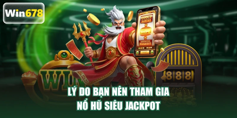 Lý do bạn nên tham gia nổ hũ Siêu Jackpot
