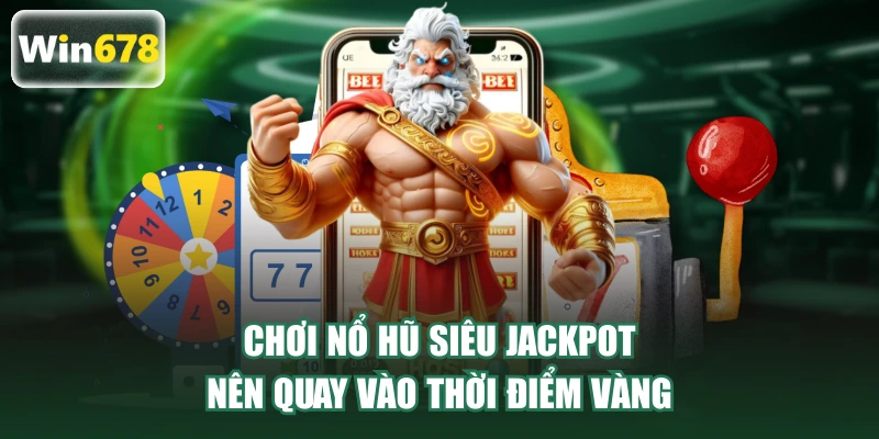 Chơi nổ hũ Siêu Jackpot nên quay vào thời điểm vàng